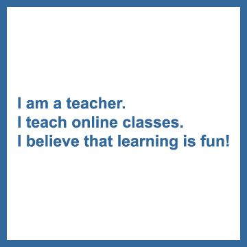 I am a teacher. I teach online classes. I believe that learning is fun!